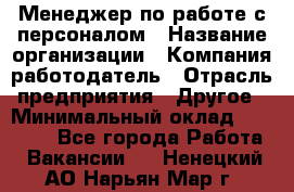 Менеджер по работе с персоналом › Название организации ­ Компания-работодатель › Отрасль предприятия ­ Другое › Минимальный оклад ­ 26 000 - Все города Работа » Вакансии   . Ненецкий АО,Нарьян-Мар г.